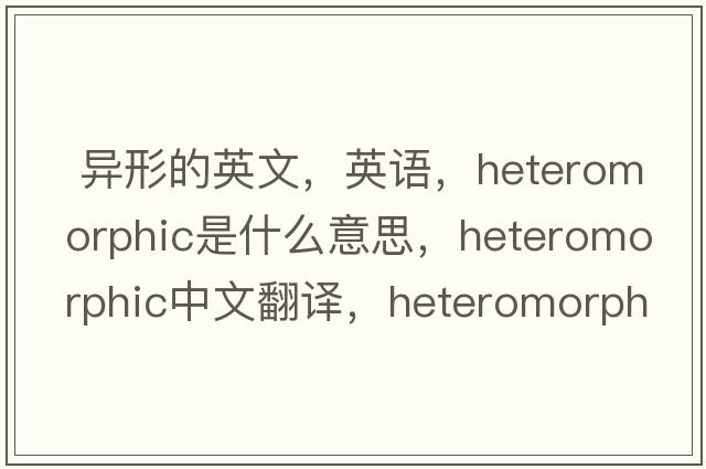  異形的英文，英語(yǔ)，heteromorphic是什么意思，heteromorphic中文翻譯，heteromorphic怎么讀、發(fā)音、用法及例句