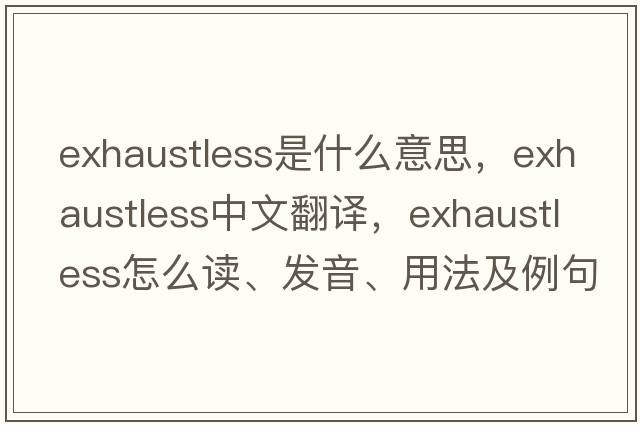 exhaustless是什么意思，exhaustless中文翻譯，exhaustless怎么讀、發(fā)音、用法及例句