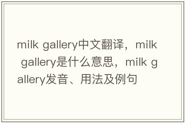 milk gallery中文翻譯，milk gallery是什么意思，milk gallery發(fā)音、用法及例句