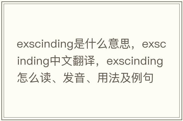 exscinding是什么意思，exscinding中文翻譯，exscinding怎么讀、發(fā)音、用法及例句