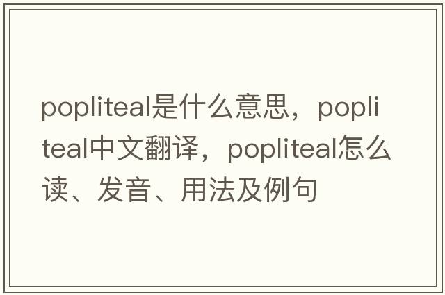 popliteal是什么意思，popliteal中文翻譯，popliteal怎么讀、發(fā)音、用法及例句