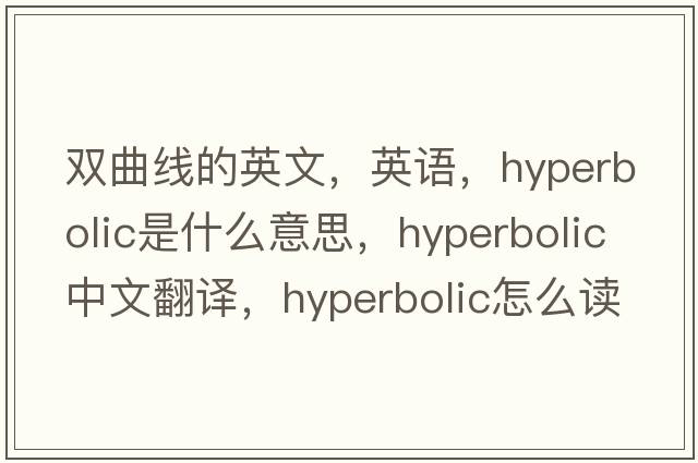 雙曲線(xiàn)的英文，英語(yǔ)，hyperbolic是什么意思，hyperbolic中文翻譯，hyperbolic怎么讀、發(fā)音、用法及例句