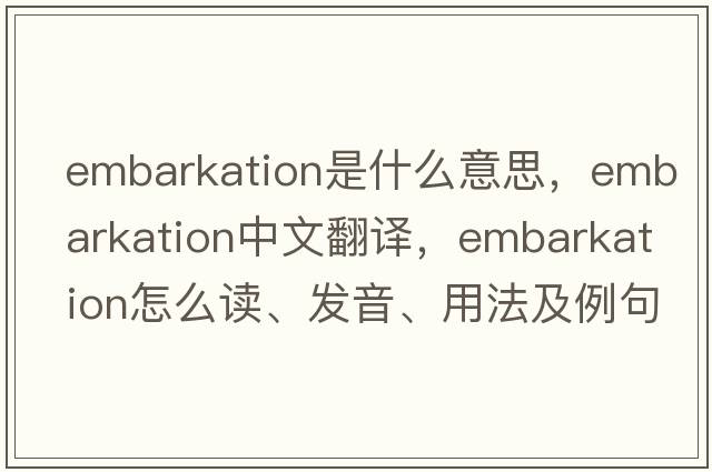 embarkation是什么意思，embarkation中文翻譯，embarkation怎么讀、發(fā)音、用法及例句