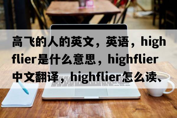 高飛的人的英文，英語(yǔ)，highflier是什么意思，highflier中文翻譯，highflier怎么讀、發(fā)音、用法及例句
