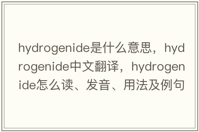 hydrogenide是什么意思，hydrogenide中文翻譯，hydrogenide怎么讀、發(fā)音、用法及例句