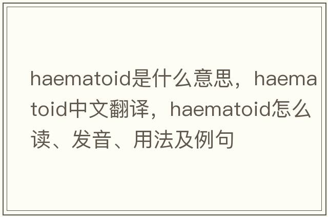 haematoid是什么意思，haematoid中文翻譯，haematoid怎么讀、發(fā)音、用法及例句