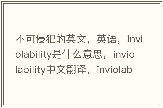 不可侵犯的英文，英語(yǔ)，inviolability是什么意思，inviolability中文翻譯，inviolability怎么讀、發(fā)音、用法及例句