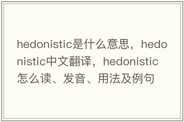 hedonistic是什么意思，hedonistic中文翻譯，hedonistic怎么讀、發(fā)音、用法及例句