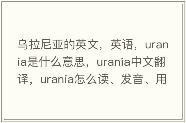 烏拉尼亞的英文，英語(yǔ)，Urania是什么意思，Urania中文翻譯，Urania怎么讀、發(fā)音、用法及例句
