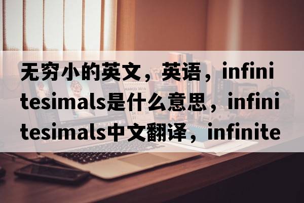 無(wú)窮小的英文，英語(yǔ)，infinitesimals是什么意思，infinitesimals中文翻譯，infinitesimals怎么讀、發(fā)音、用法及例句