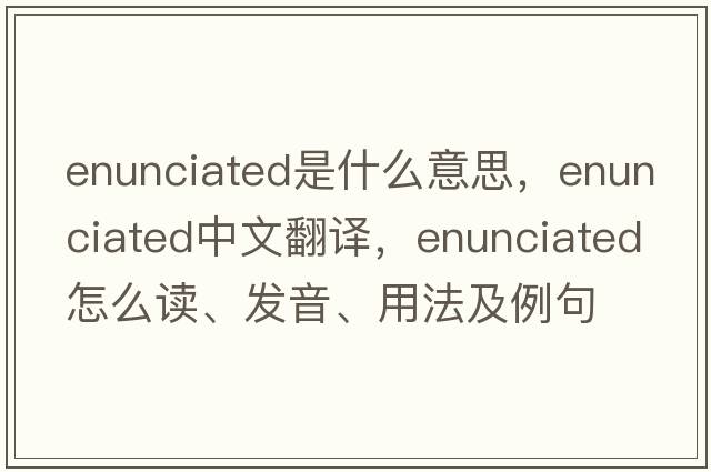 enunciated是什么意思，enunciated中文翻譯，enunciated怎么讀、發(fā)音、用法及例句