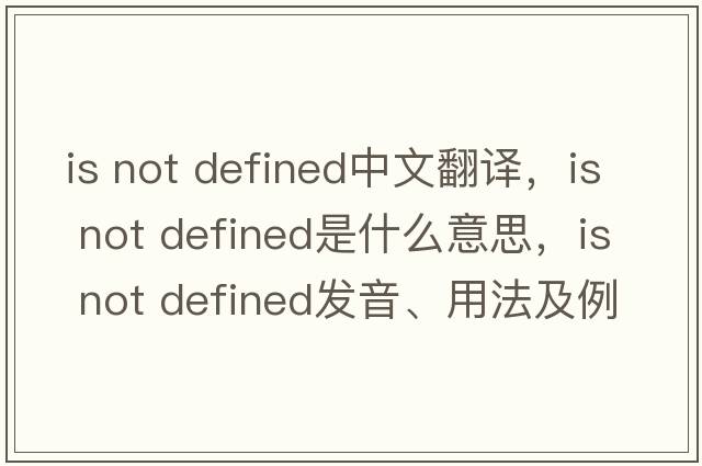 is not defined中文翻譯，is not defined是什么意思，is not defined發(fā)音、用法及例句