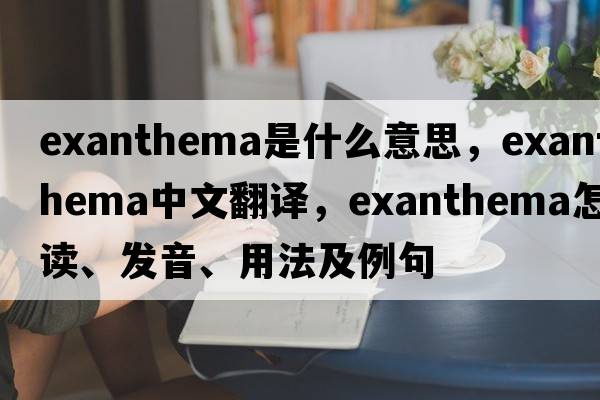 exanthema是什么意思，exanthema中文翻譯，exanthema怎么讀、發(fā)音、用法及例句