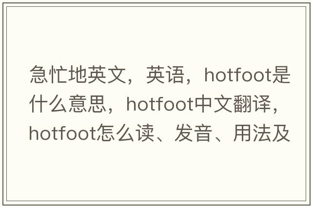 急忙地英文，英語(yǔ)，hotfoot是什么意思，hotfoot中文翻譯，hotfoot怎么讀、發(fā)音、用法及例句