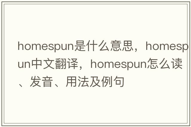 homespun是什么意思，homespun中文翻譯，homespun怎么讀、發(fā)音、用法及例句