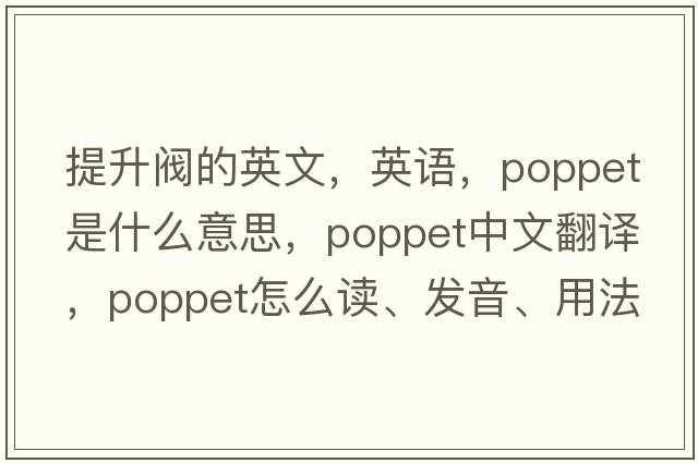 提升閥的英文，英語(yǔ)，poppet是什么意思，poppet中文翻譯，poppet怎么讀、發(fā)音、用法及例句