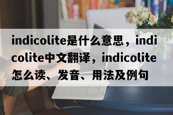 indicolite是什么意思，indicolite中文翻譯，indicolite怎么讀、發(fā)音、用法及例句
