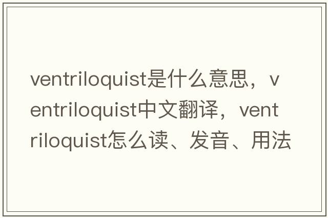 ventriloquist是什么意思，ventriloquist中文翻譯，ventriloquist怎么讀、發(fā)音、用法及例句
