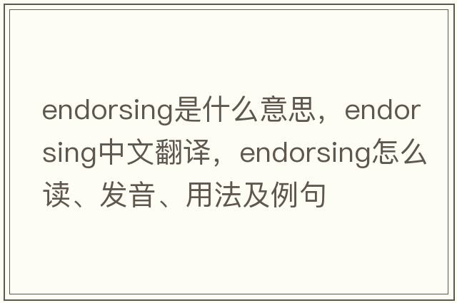 endorsing是什么意思，endorsing中文翻譯，endorsing怎么讀、發(fā)音、用法及例句