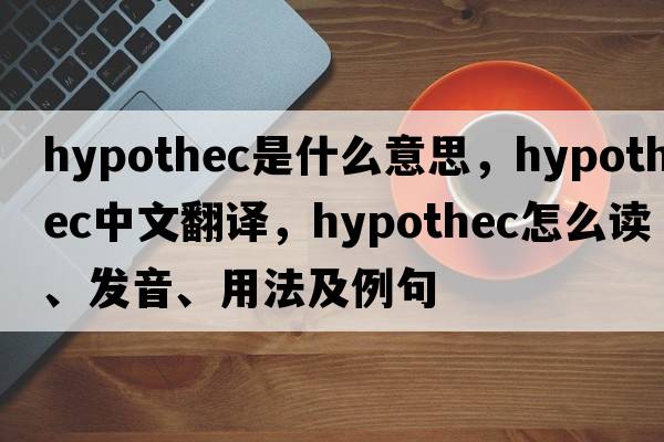 hypothec是什么意思，hypothec中文翻譯，hypothec怎么讀、發(fā)音、用法及例句