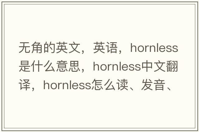 無(wú)角的英文，英語(yǔ)，hornless是什么意思，hornless中文翻譯，hornless怎么讀、發(fā)音、用法及例句