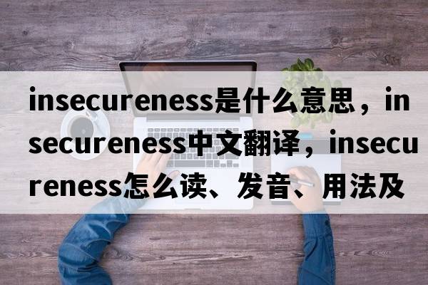 insecureness是什么意思，insecureness中文翻譯，insecureness怎么讀、發(fā)音、用法及例句