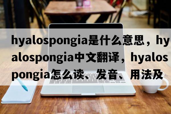 Hyalospongia是什么意思，Hyalospongia中文翻譯，Hyalospongia怎么讀、發(fā)音、用法及例句