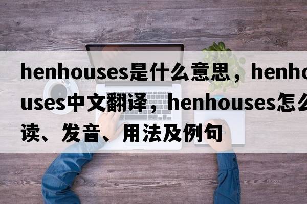 henhouses是什么意思，henhouses中文翻譯，henhouses怎么讀、發(fā)音、用法及例句