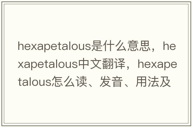 hexapetalous是什么意思，hexapetalous中文翻譯，hexapetalous怎么讀、發(fā)音、用法及例句