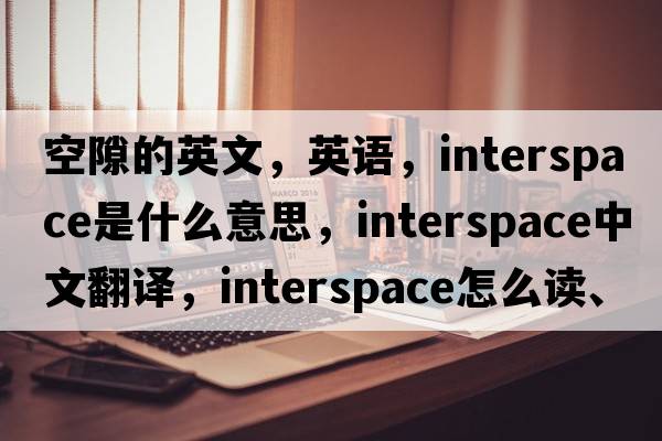 空隙的英文，英語(yǔ)，interspace是什么意思，interspace中文翻譯，interspace怎么讀、發(fā)音、用法及例句