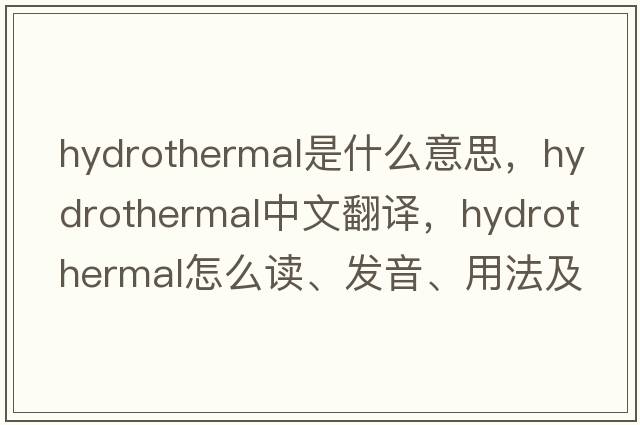 hydrothermal是什么意思，hydrothermal中文翻譯，hydrothermal怎么讀、發(fā)音、用法及例句