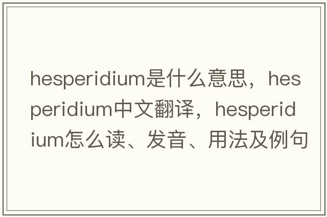 hesperidium是什么意思，hesperidium中文翻譯，hesperidium怎么讀、發(fā)音、用法及例句
