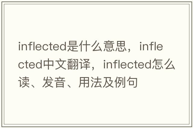inflected是什么意思，inflected中文翻譯，inflected怎么讀、發(fā)音、用法及例句