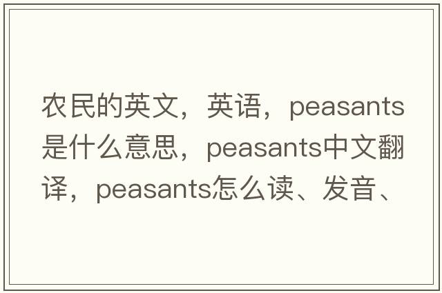 農民的英文，英語(yǔ)，peasants是什么意思，peasants中文翻譯，peasants怎么讀、發(fā)音、用法及例句