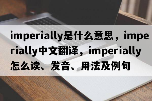 imperially是什么意思，imperially中文翻譯，imperially怎么讀、發(fā)音、用法及例句