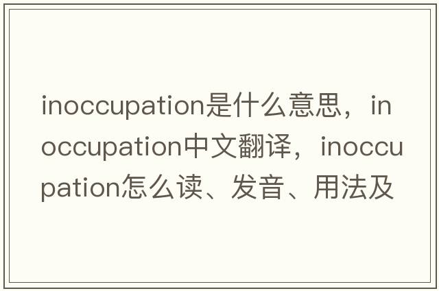 inoccupation是什么意思，inoccupation中文翻譯，inoccupation怎么讀、發(fā)音、用法及例句