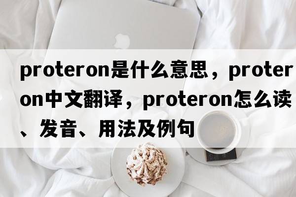 proteron是什么意思，proteron中文翻譯，proteron怎么讀、發(fā)音、用法及例句