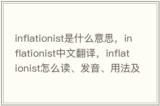 inflationist是什么意思，inflationist中文翻譯，inflationist怎么讀、發(fā)音、用法及例句