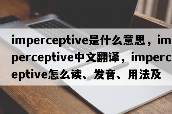 imperceptive是什么意思，imperceptive中文翻譯，imperceptive怎么讀、發(fā)音、用法及例句