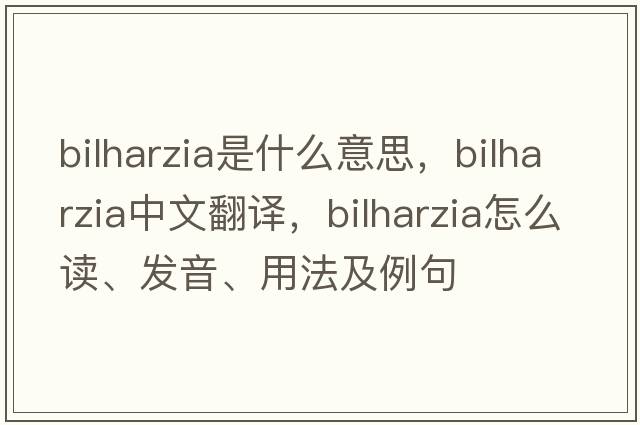 bilharzia是什么意思，bilharzia中文翻譯，bilharzia怎么讀、發(fā)音、用法及例句