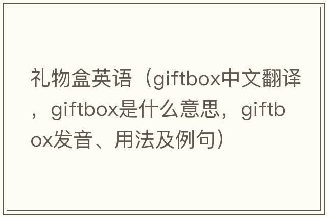 禮物盒英語(yǔ)（giftbox中文翻譯，giftbox是什么意思，giftbox發(fā)音、用法及例句）