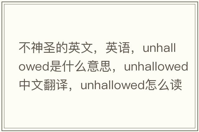 不神圣的英文，英語(yǔ)，unhallowed是什么意思，unhallowed中文翻譯，unhallowed怎么讀、發(fā)音、用法及例句