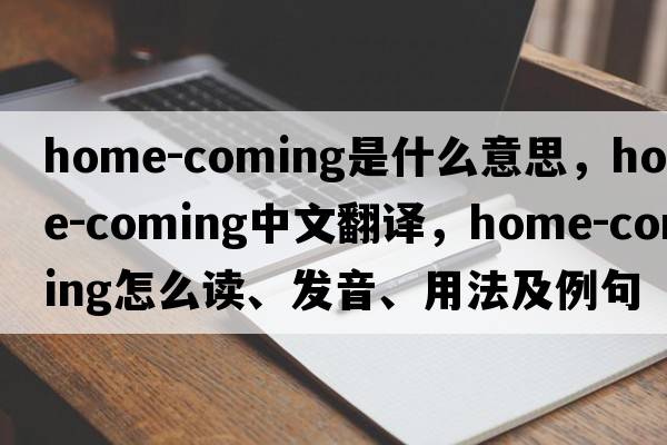 home-coming是什么意思，home-coming中文翻譯，home-coming怎么讀、發(fā)音、用法及例句
