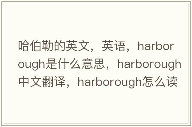 哈伯勒的英文，英語(yǔ)，Harborough是什么意思，Harborough中文翻譯，Harborough怎么讀、發(fā)音、用法及例句