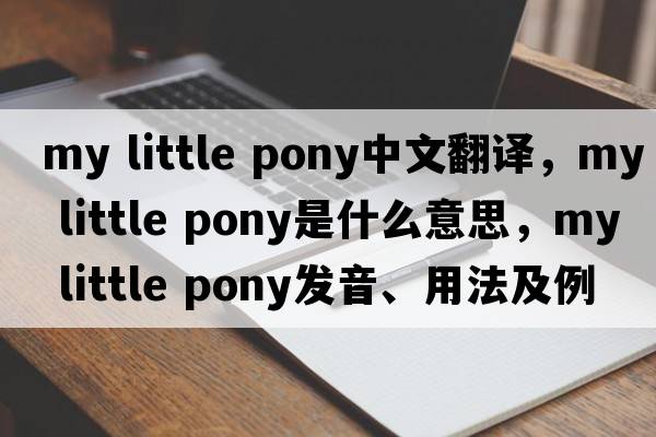 my little pony中文翻譯，my little pony是什么意思，my little pony發(fā)音、用法及例句