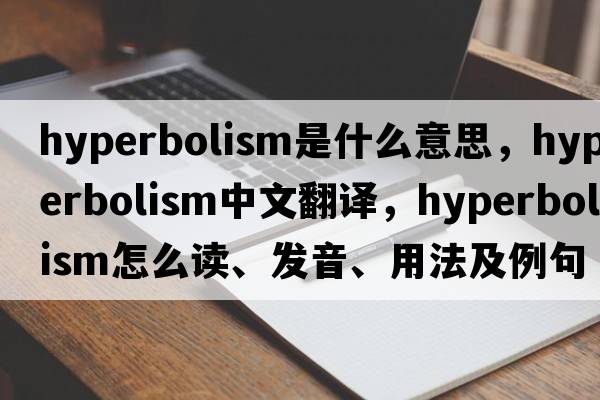 hyperbolism是什么意思，hyperbolism中文翻譯，hyperbolism怎么讀、發(fā)音、用法及例句