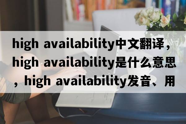 high availability中文翻譯，high availability是什么意思，high availability發(fā)音、用法及例句