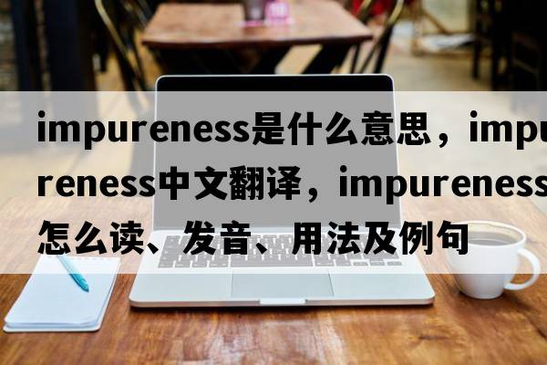 impureness是什么意思，impureness中文翻譯，impureness怎么讀、發(fā)音、用法及例句