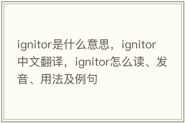 ignitor是什么意思，ignitor中文翻譯，ignitor怎么讀、發(fā)音、用法及例句