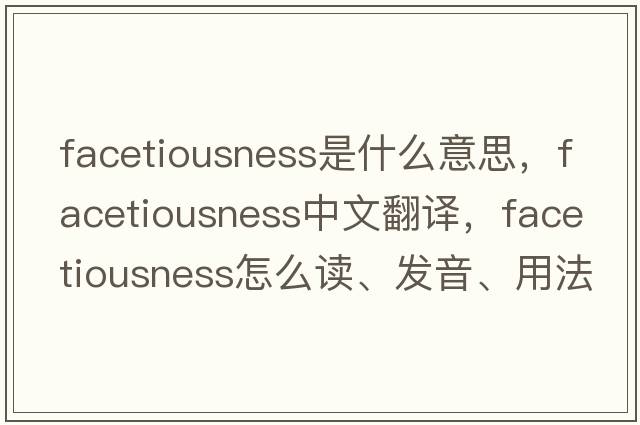 facetiousness是什么意思，facetiousness中文翻譯，facetiousness怎么讀、發(fā)音、用法及例句